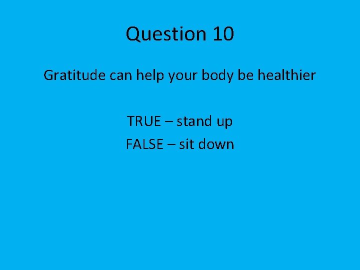 Question 10 Gratitude can help your body be healthier TRUE – stand up FALSE