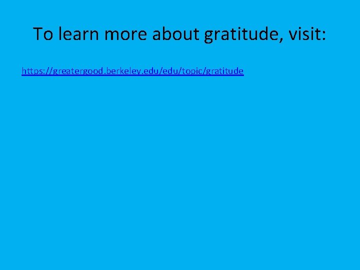 To learn more about gratitude, visit: https: //greatergood. berkeley. edu/topic/gratitude 