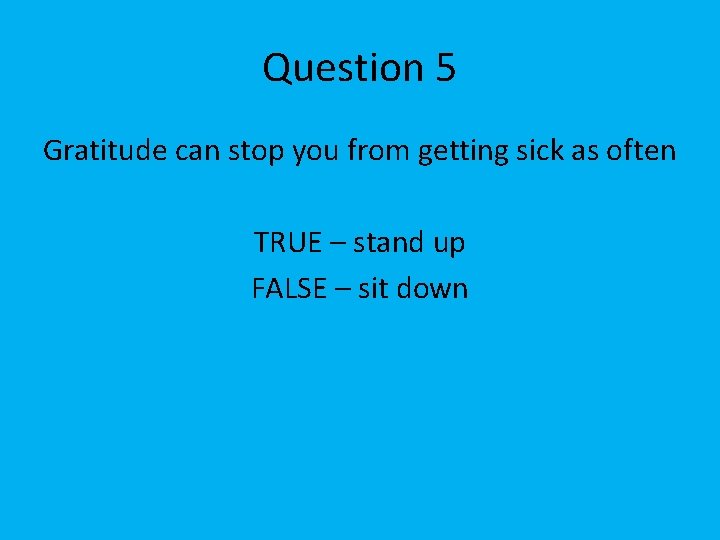 Question 5 Gratitude can stop you from getting sick as often TRUE – stand