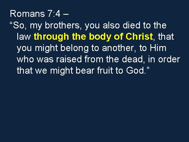 Romans 7: 4 – “So, my brothers, you also died to the law through