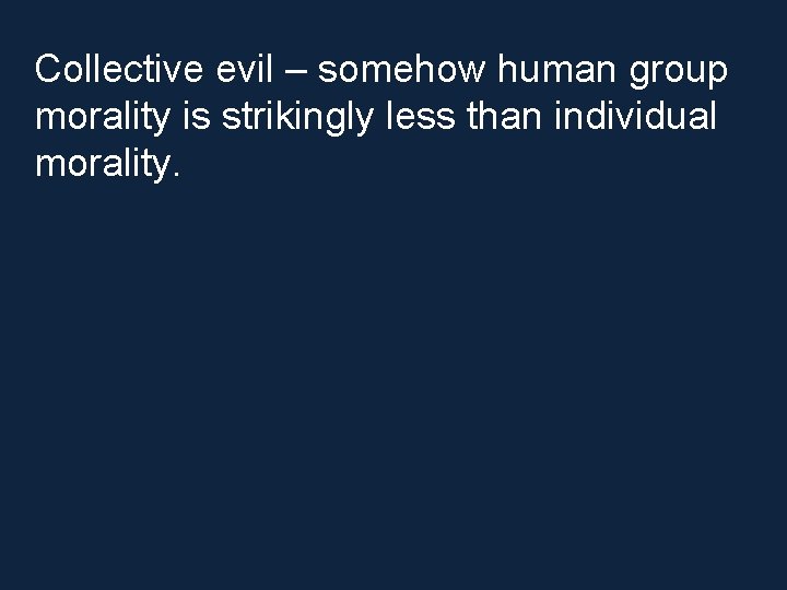 Collective evil – somehow human group morality is strikingly less than individual morality. 