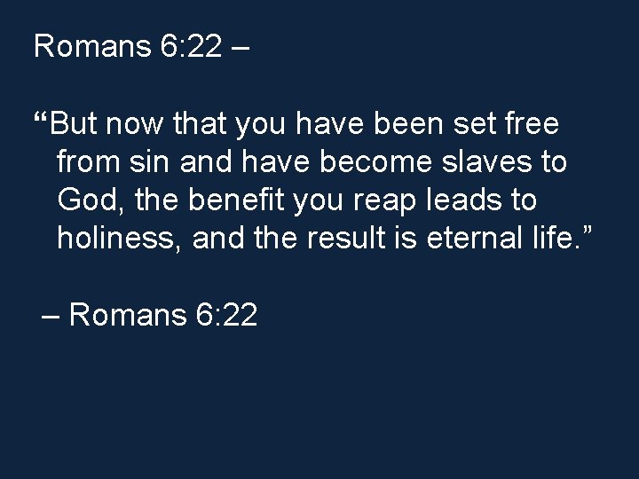 Romans 6: 22 – “But now that you have been set free from sin