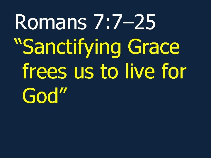 Romans 7: 7– 25 “Sanctifying Grace frees us to live for God” 