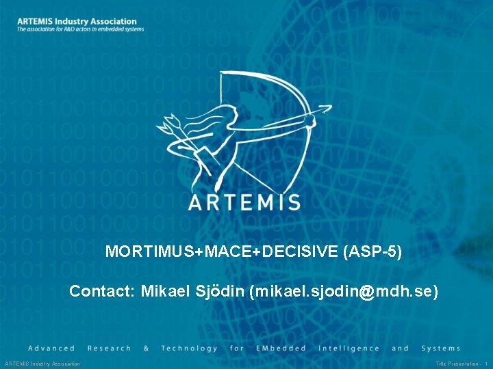 MORTIMUS+MACE+DECISIVE (ASP-5) Contact: Mikael Sjödin (mikael. sjodin@mdh. se) ARTEMIS Industry Association Title Presentation -