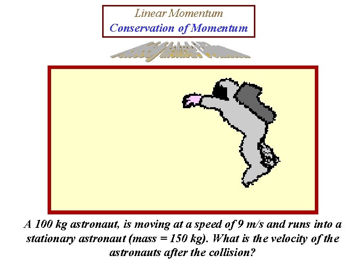 Linear Momentum Conservation of Momentum A 100 kg astronaut, is moving at a speed