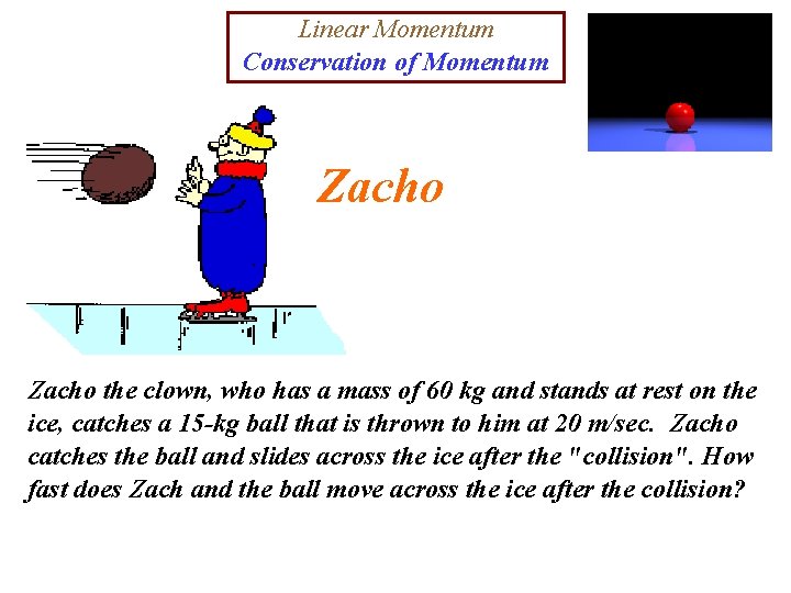 Linear Momentum Conservation of Momentum Zacho the clown, who has a mass of 60