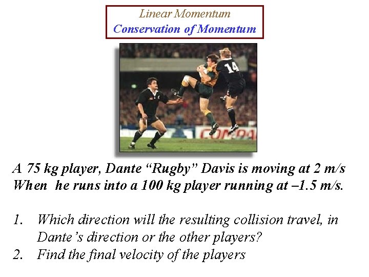 Linear Momentum Conservation of Momentum A 75 kg player, Dante “Rugby” Davis is moving