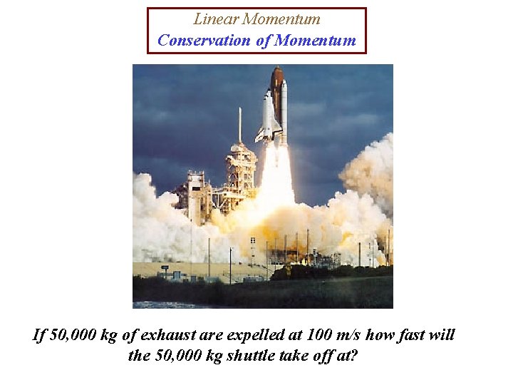 Linear Momentum Conservation of Momentum If 50, 000 kg of exhaust are expelled at