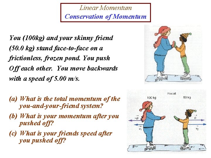 Linear Momentum Conservation of Momentum You (100 kg) and your skinny friend (50. 0