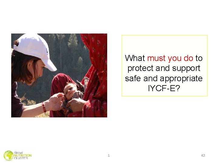 What must you do to protect and support safe and appropriate IYCF-E? 1 42 What must you do to protect and support safe and appropriate IYCF-E? 1 42