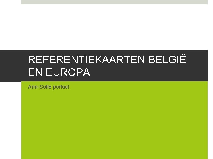 REFERENTIEKAARTEN BELGIË EN EUROPA Ann-Sofie portael 