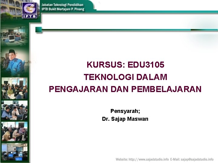 KURSUS: EDU 3105 TEKNOLOGI DALAM PENGAJARAN DAN PEMBELAJARAN Pensyarah; Dr. Sajap Maswan 