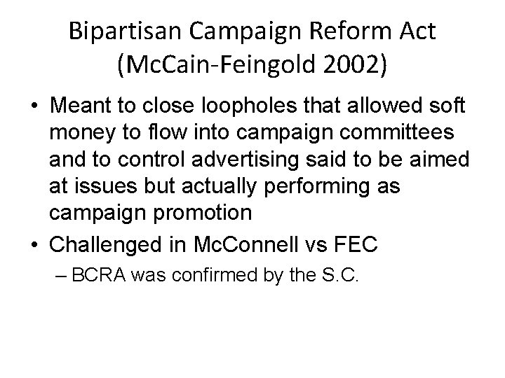 Bipartisan Campaign Reform Act (Mc. Cain-Feingold 2002) • Meant to close loopholes that allowed