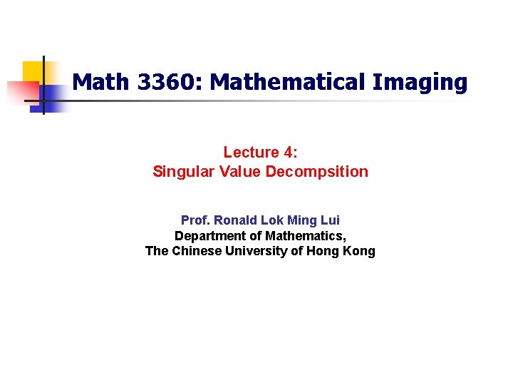 Math 3360: Mathematical Imaging Lecture 4: Singular Value Decompsition Prof. Ronald Lok Ming Lui