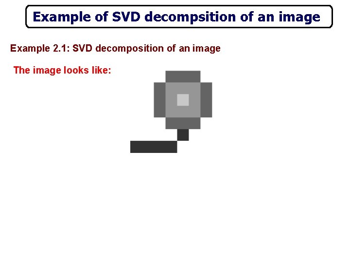 Example of SVD decompsition of an image Example 2. 1: SVD decomposition of an