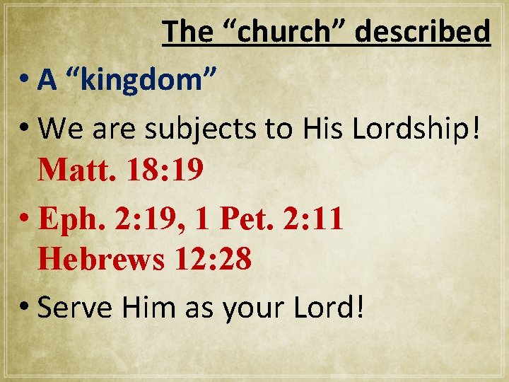 The “church” described • A “kingdom” • We are subjects to His Lordship! Matt.