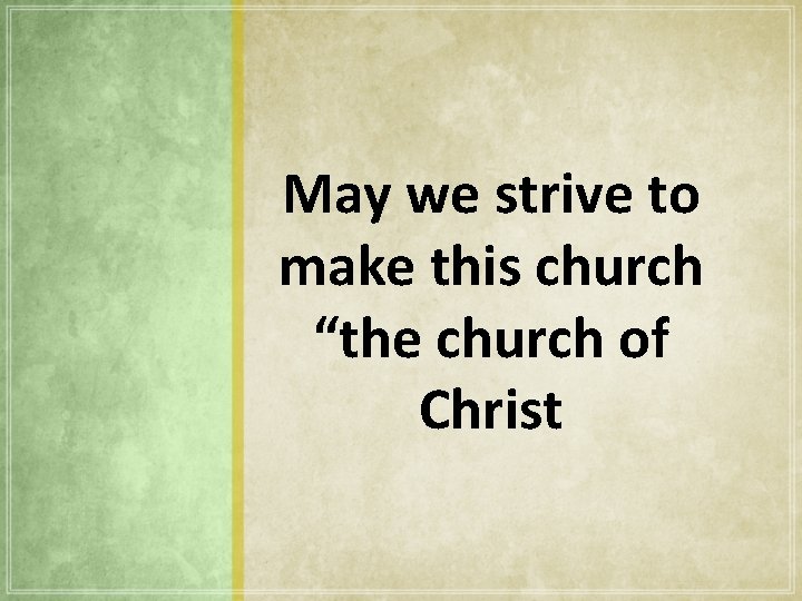 May we strive to make this church “the church of Christ 