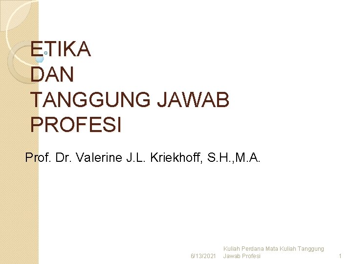 ETIKA DAN TANGGUNG JAWAB PROFESI Prof. Dr. Valerine J. L. Kriekhoff, S. H. ,