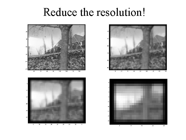 Reduce the resolution! 