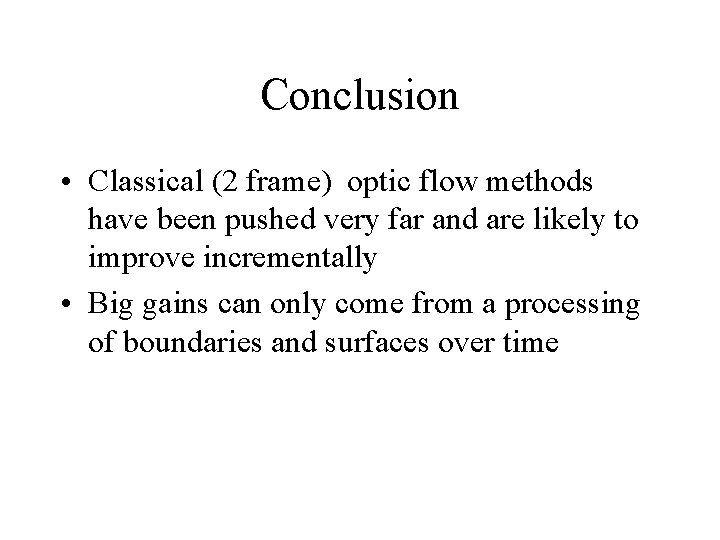 Conclusion • Classical (2 frame) optic flow methods have been pushed very far and