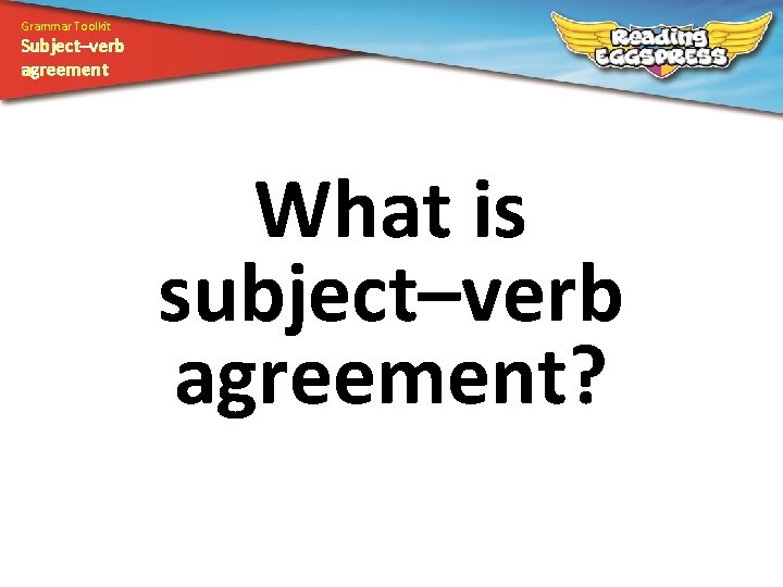 Grammar Toolkit Subject–verb agreement What is subject–verb agreement? 