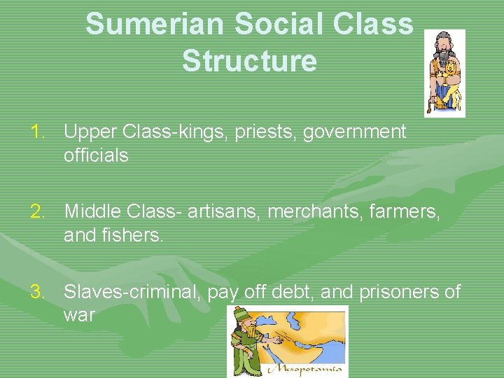 Sumerian Social Class Structure 1. Upper Class-kings, priests, government officials 2. Middle Class- artisans,