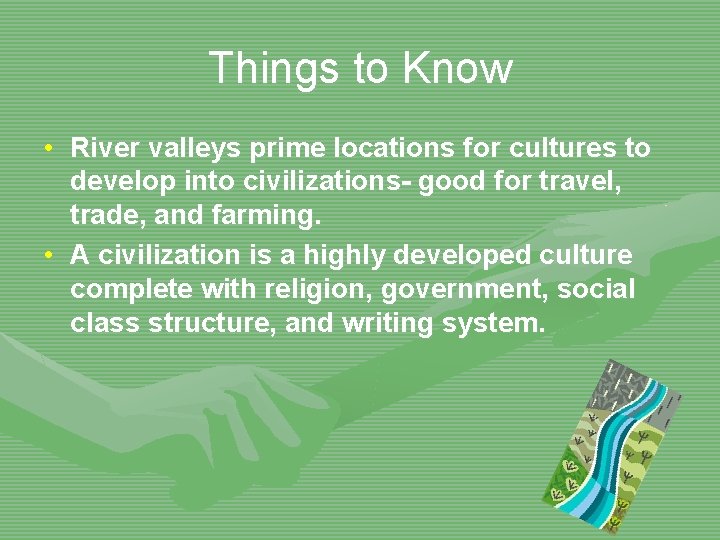 Things to Know • River valleys prime locations for cultures to develop into civilizations-