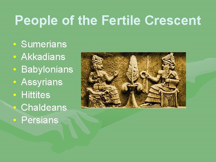 People of the Fertile Crescent • • Sumerians Akkadians Babylonians Assyrians Hittites Chaldeans Persians
