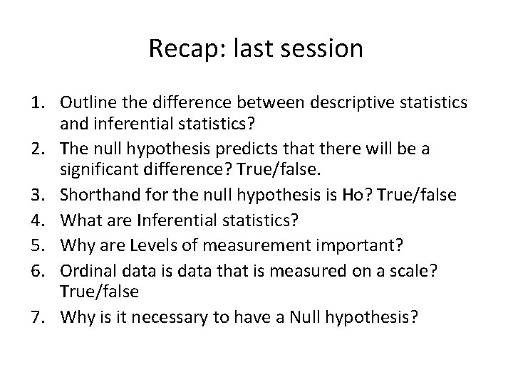 Recap: last session 1. Outline the difference between descriptive statistics and inferential statistics? 2.