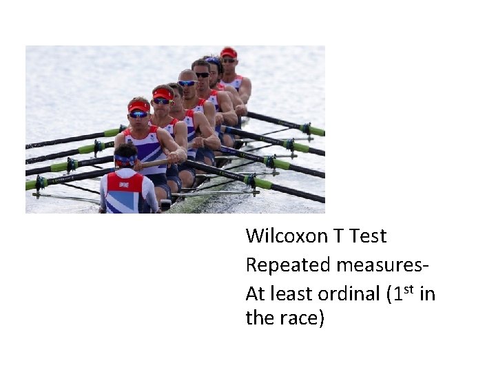 Wilcoxon T Test Repeated measures. At least ordinal (1 st in the race) 