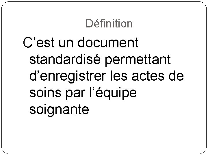 Définition C’est un document standardisé permettant d’enregistrer les actes de soins par l’équipe soignante Définition C’est un document standardisé permettant d’enregistrer les actes de soins par l’équipe soignante