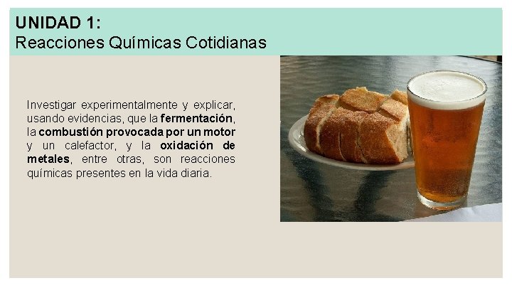 UNIDAD 1: Reacciones Químicas Cotidianas Investigar experimentalmente y explicar, usando evidencias, que la fermentación,