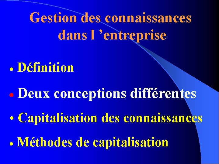 Gestion des connaissances dans l ’entreprise Définition Deux conceptions différentes • Capitalisation des connaissances