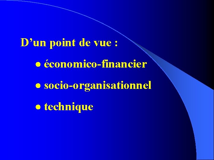 D’un point de vue : économico-financier socio-organisationnel technique 