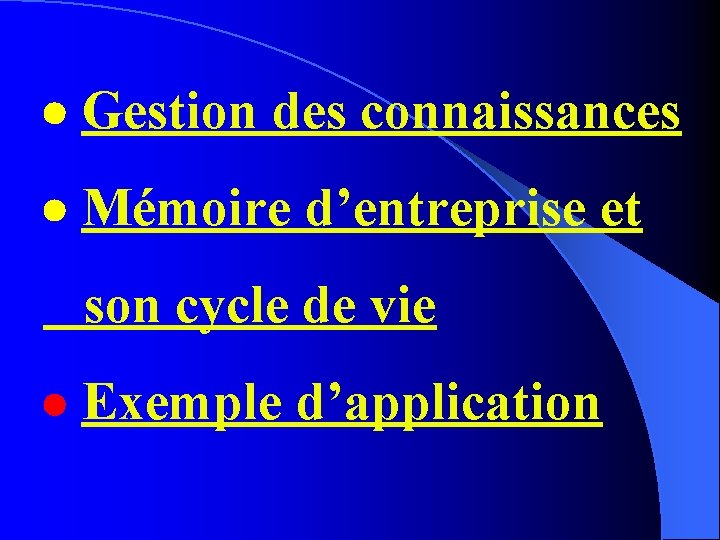  Gestion des connaissances Mémoire d’entreprise et son cycle de vie Exemple d’application 