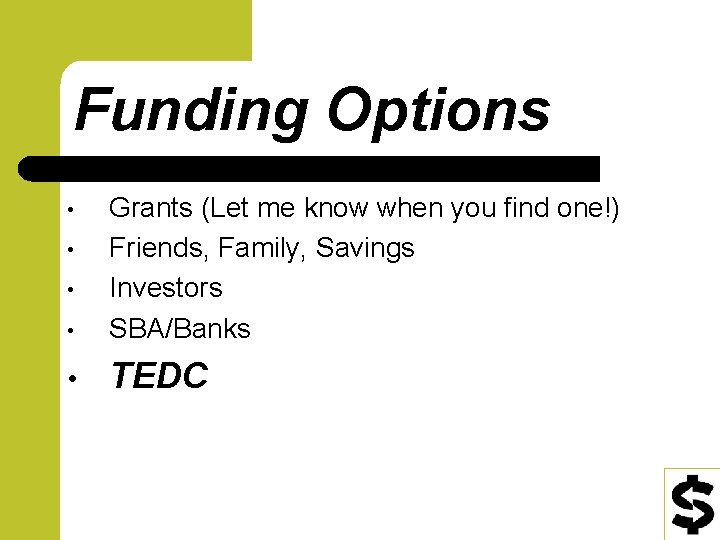 Funding Options • Grants (Let me know when you find one!) Friends, Family, Savings