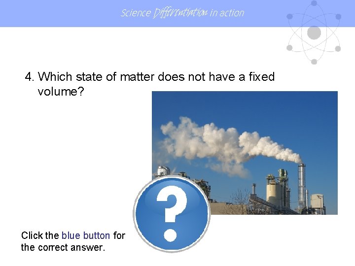 Science Differentiation in action 4. Which state of matter does not have a fixed