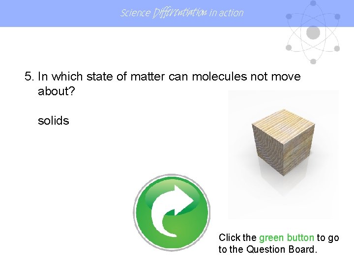 Science Differentiation in action 5. In which state of matter can molecules not move