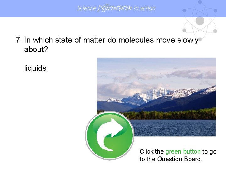 Science Differentiation in action 7. In which state of matter do molecules move slowly