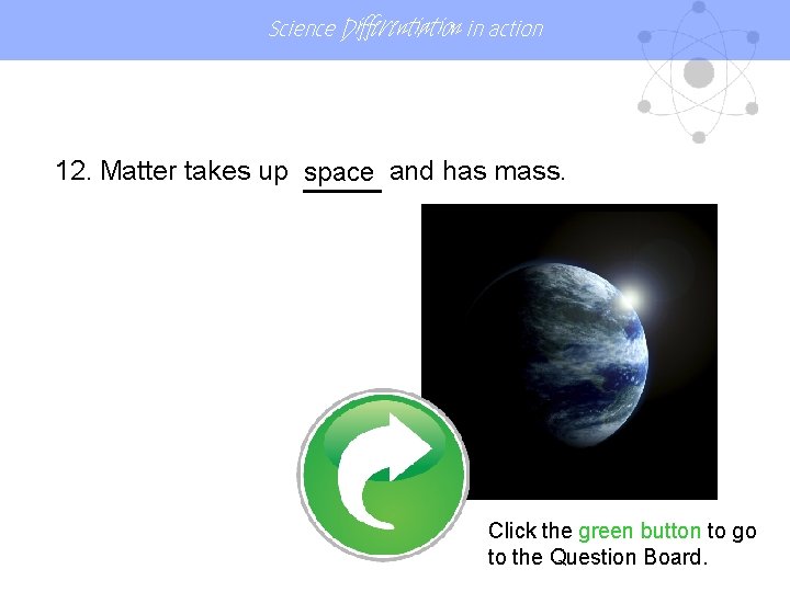 Science Differentiation in action 12. Matter takes up SPACEand has mass. space Click the