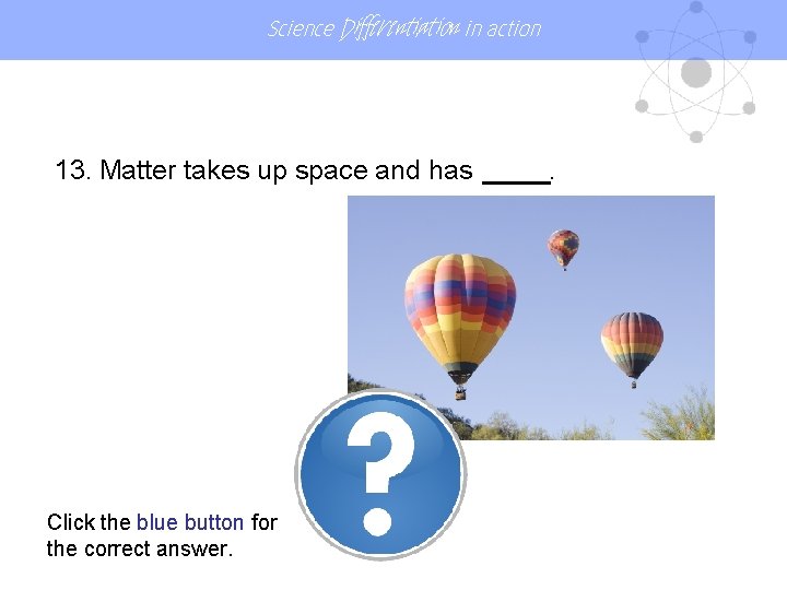 Science Differentiation in action 13. Matter takes up space and has Click the blue