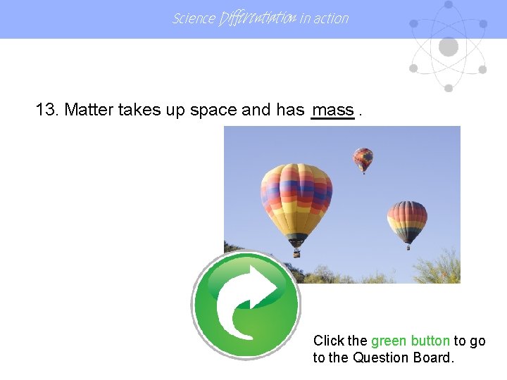 Science Differentiation in action 13. Matter takes up space and has mass. Click the