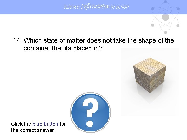 Science Differentiation in action 14. Which state of matter does not take the shape