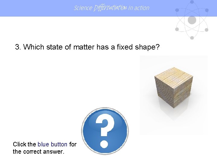 Science Differentiation in action 3. Which state of matter has a fixed shape? Click