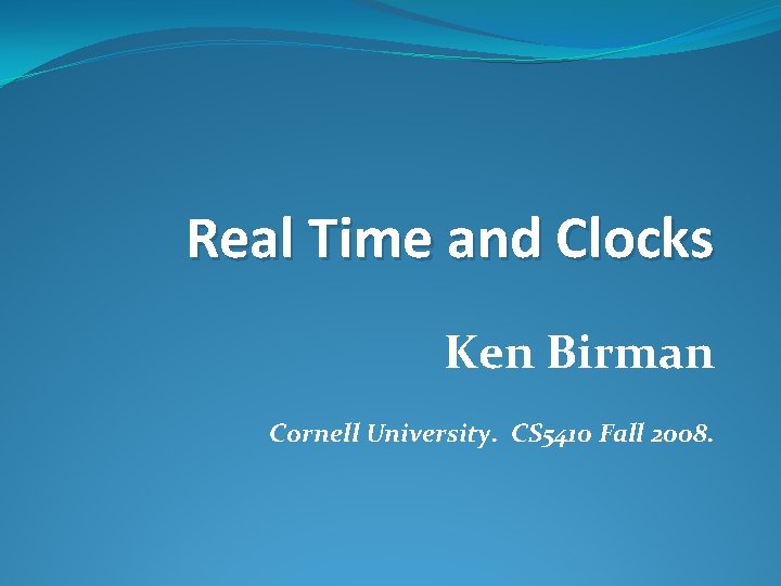 Real Time and Clocks Ken Birman Cornell University. CS 5410 Fall 2008. 