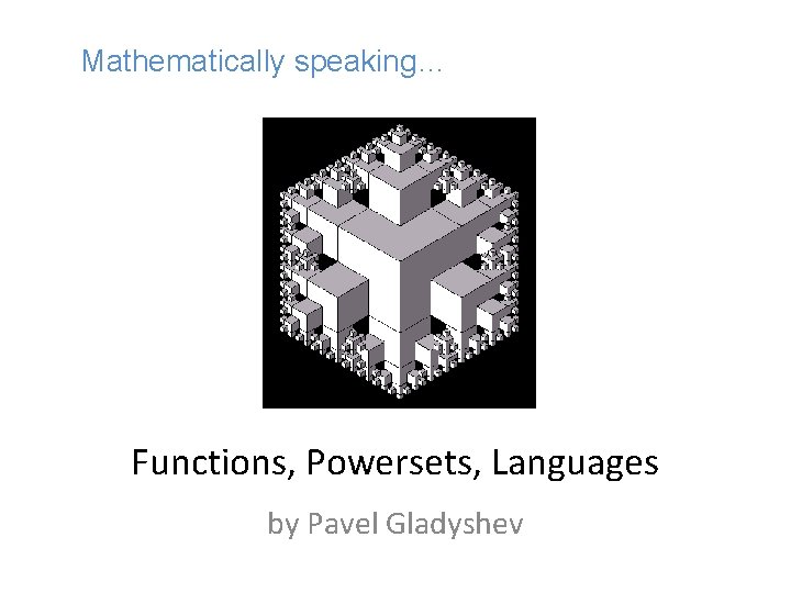 Mathematically speaking… Functions, Powersets, Languages by Pavel Gladyshev 