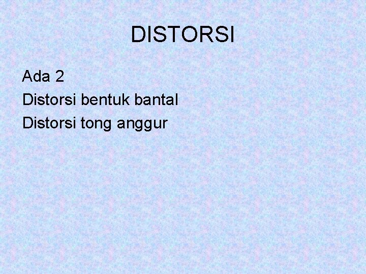 DISTORSI Ada 2 Distorsi bentuk bantal Distorsi tong anggur 