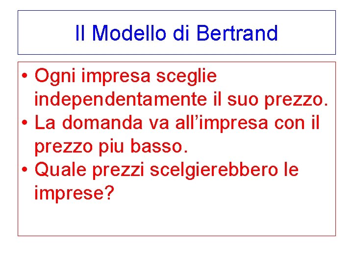 Il Modello di Bertrand • Ogni impresa sceglie independentamente il suo prezzo. • La
