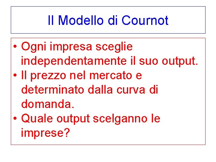 Il Modello di Cournot • Ogni impresa sceglie independentamente il suo output. • Il