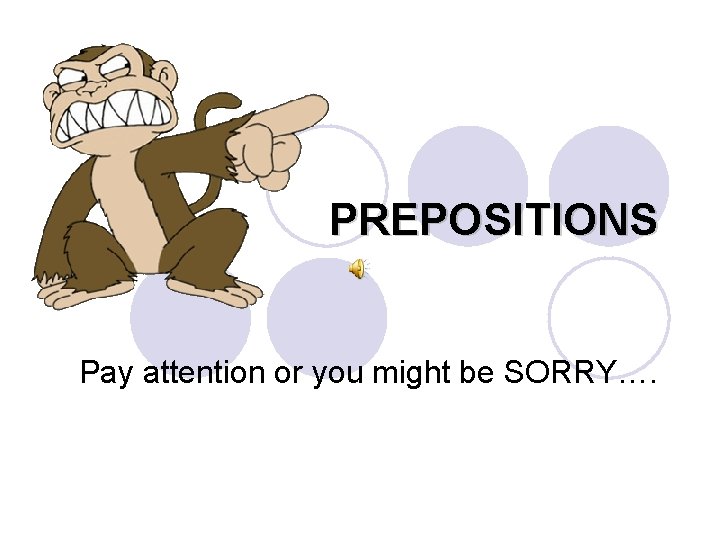 PREPOSITIONS Pay attention or you might be SORRY…. 